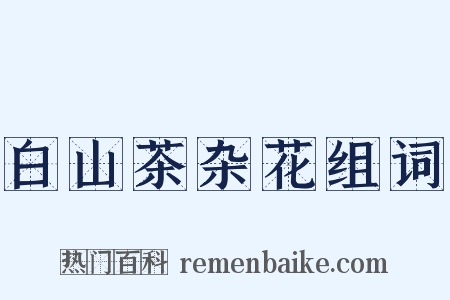 白山茶杂花组词是什么意思的图片